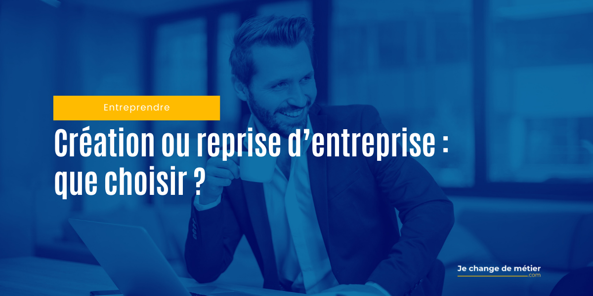 Créer Ou Reprendre Une Entreprise : Quel Choix Pour Une Reconversion